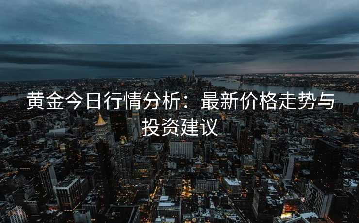 黄金今日行情分析：最新价格走势与投资建议