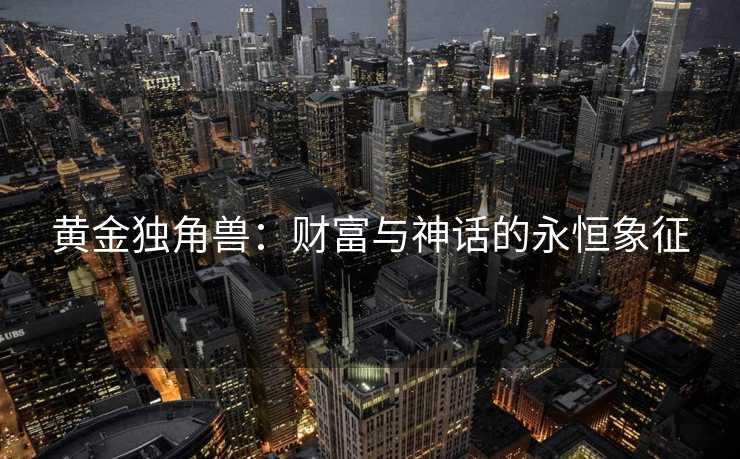 黄金独角兽：财富与神话的永恒象征