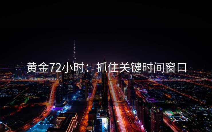 黄金72小时：抓住关键时间窗口