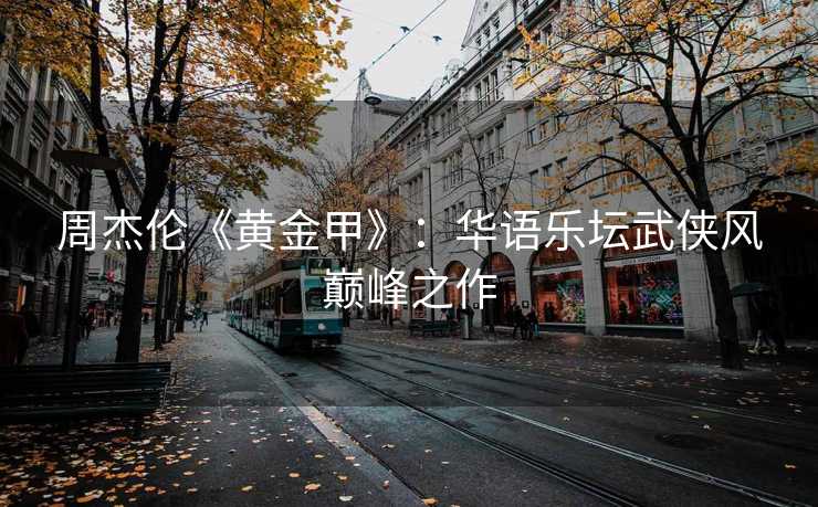 周杰伦《黄金甲》：华语乐坛武侠风巅峰之作