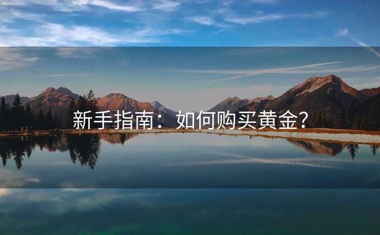 新手指南：如何购买黄金？