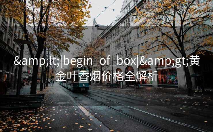&lt;|begin_of_box|&gt;黄金叶香烟价格全解析