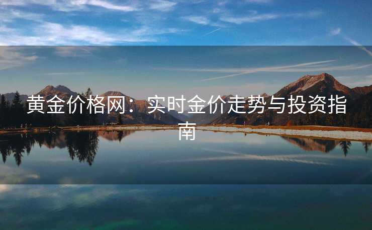 黄金价格网：实时金价走势与投资指南