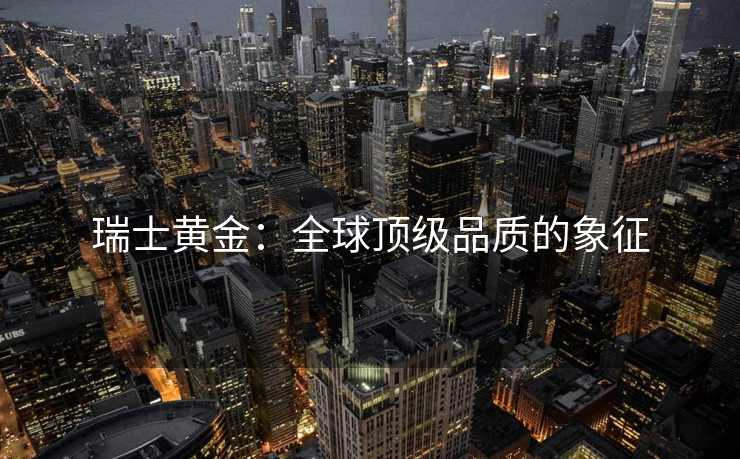 瑞士黄金：全球顶级品质的象征