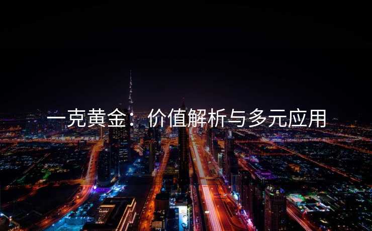 一克黄金：价值解析与多元应用