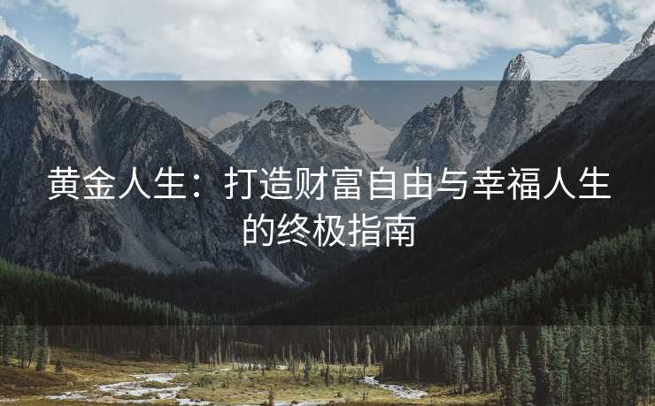 黄金人生：打造财富自由与幸福人生的终极指南
