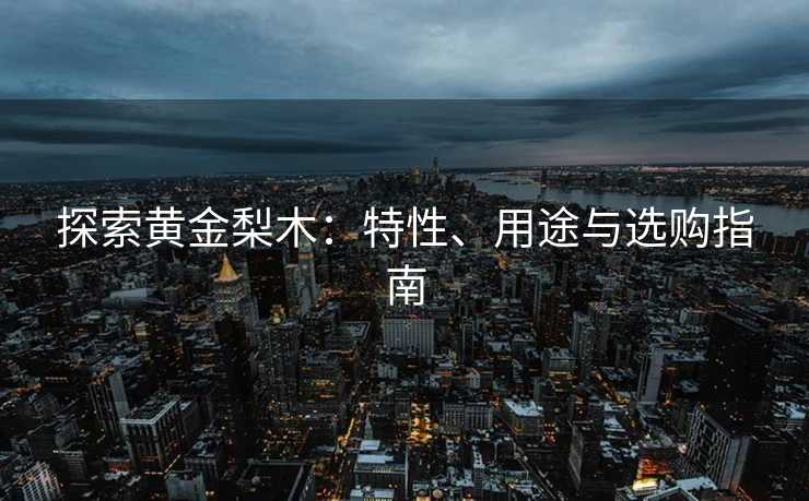 探索黄金梨木：特性、用途与选购指南
