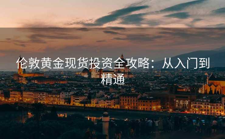 伦敦黄金现货投资全攻略：从入门到精通