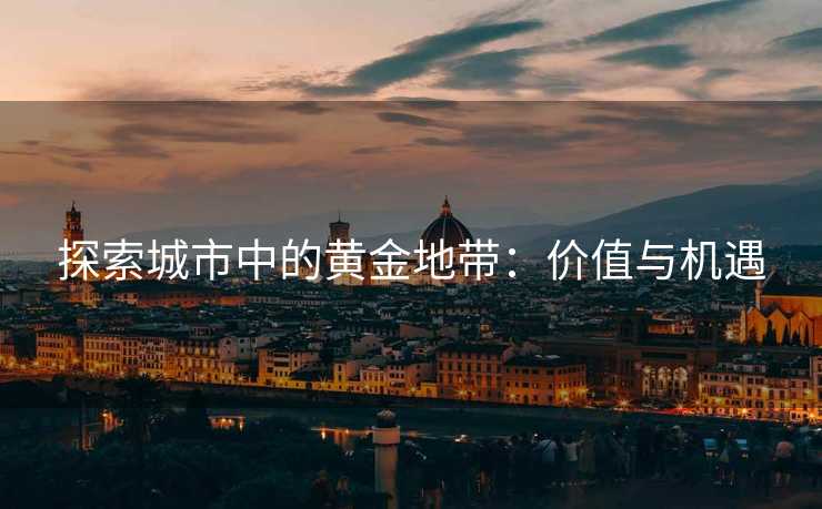 探索城市中的黄金地带：价值与机遇