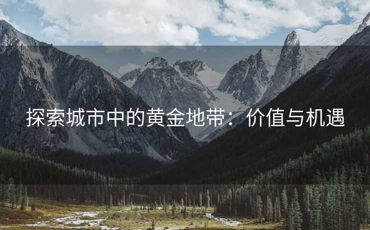 探索城市中的黄金地带：价值与机遇