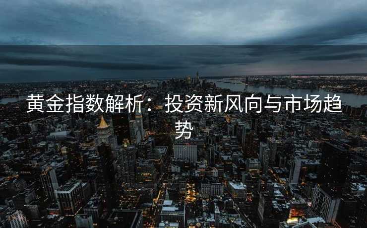 黄金指数解析：投资新风向与市场趋势