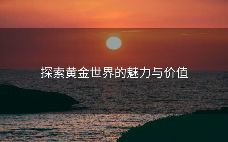 探索黄金世界的魅力与价值