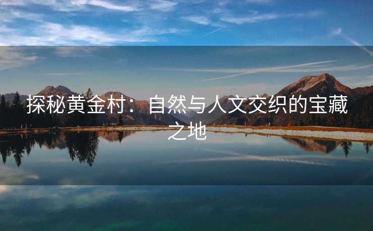 探秘黄金村：自然与人文交织的宝藏之地
