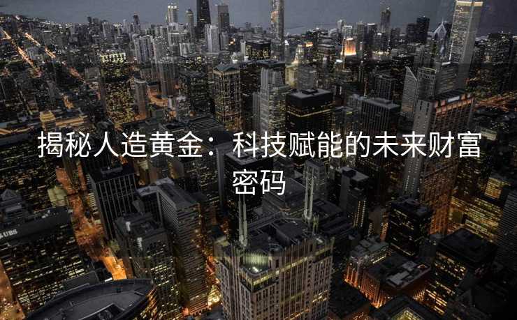 揭秘人造黄金：科技赋能的未来财富密码