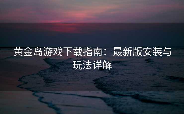 黄金岛游戏下载指南：最新版安装与玩法详解