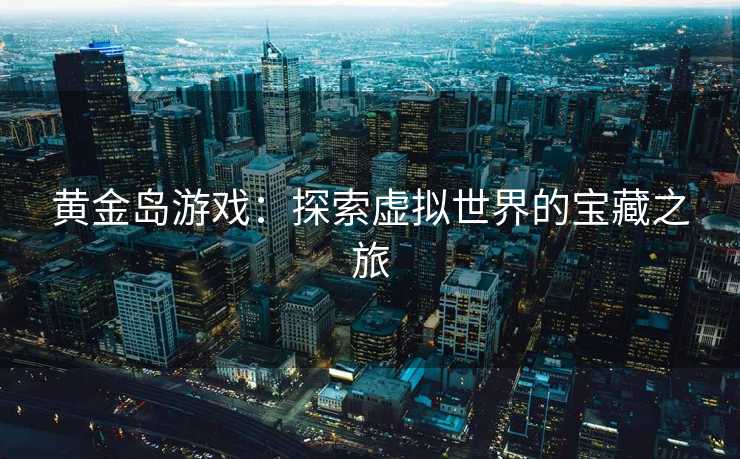 黄金岛游戏：探索虚拟世界的宝藏之旅