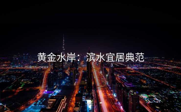 黄金水岸：滨水宜居典范