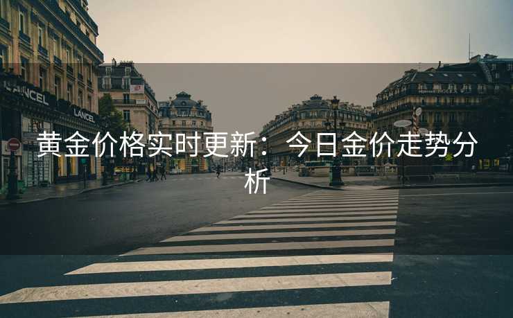 黄金价格实时更新：今日金价走势分析