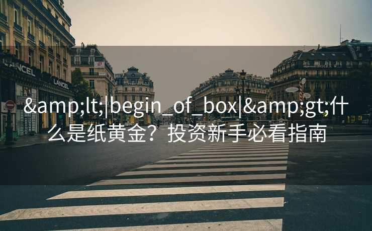 &lt;|begin_of_box|&gt;什么是纸黄金？投资新手必看指南