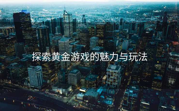 探索黄金游戏的魅力与玩法