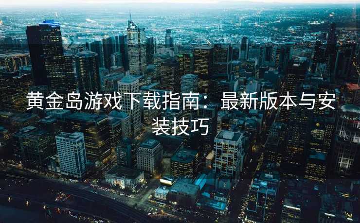 黄金岛游戏下载指南：最新版本与安装技巧