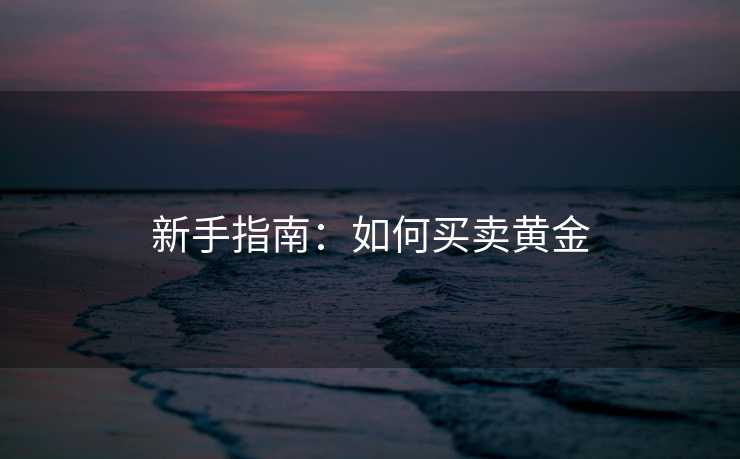 新手指南：如何买卖黄金