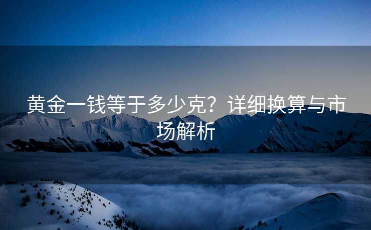 黄金一钱等于多少克？详细换算与市场解析