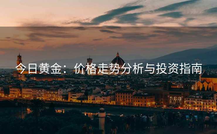 今日黄金：价格走势分析与投资指南