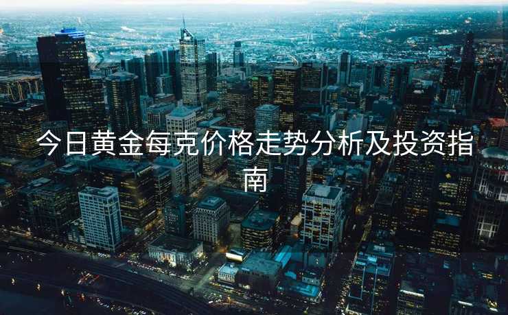 今日黄金每克价格走势分析及投资指南