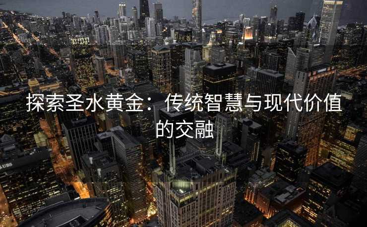 探索圣水黄金：传统智慧与现代价值的交融
