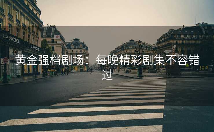 黄金强档剧场：每晚精彩剧集不容错过