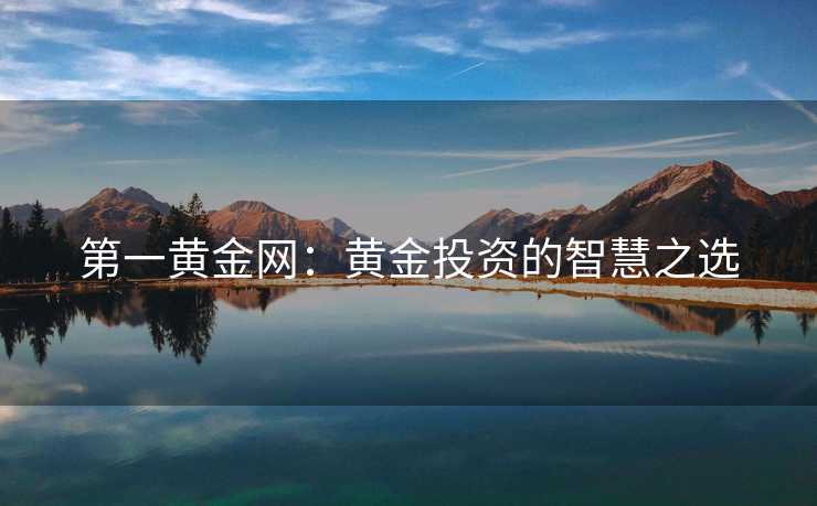 第一黄金网：黄金投资的智慧之选