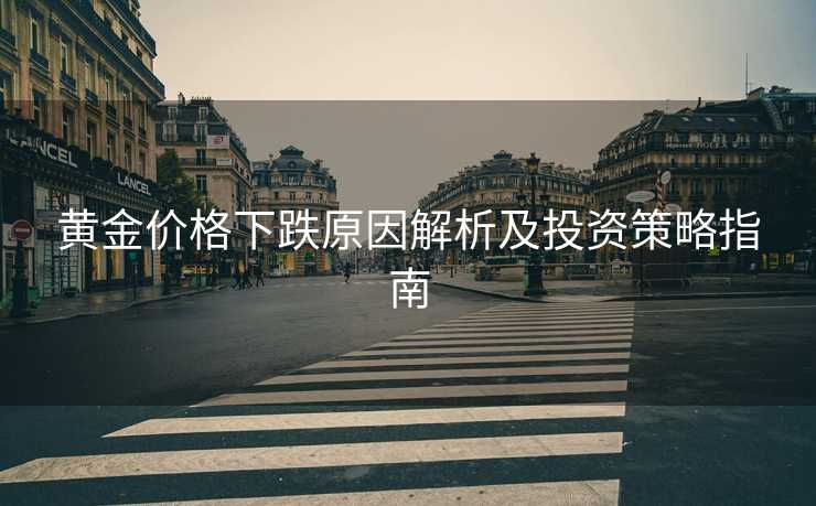 黄金价格下跌原因解析及投资策略指南