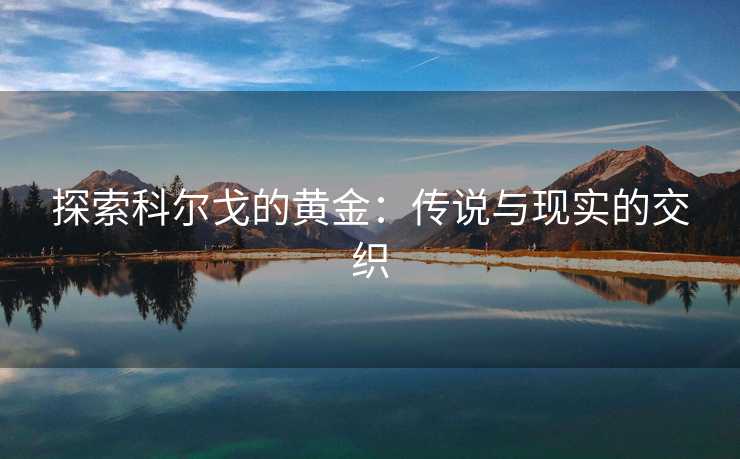 探索科尔戈的黄金：传说与现实的交织