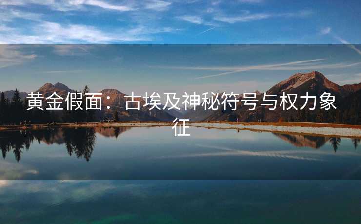 黄金假面：古埃及神秘符号与权力象征