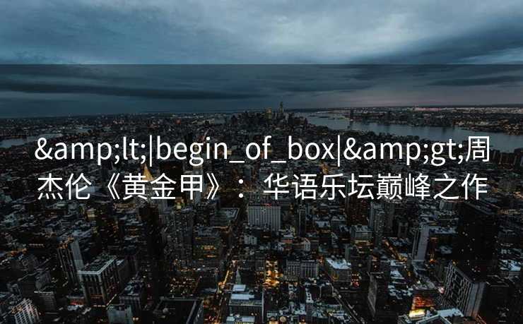 &lt;|begin_of_box|&gt;周杰伦《黄金甲》：华语乐坛巅峰之作
