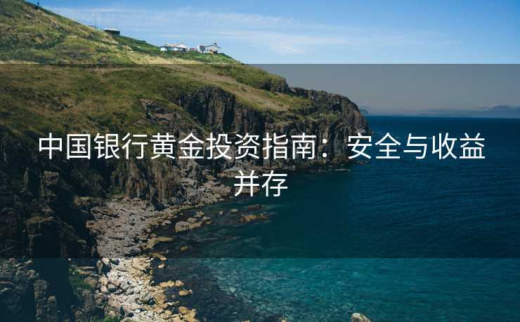 中国银行黄金投资指南：安全与收益并存