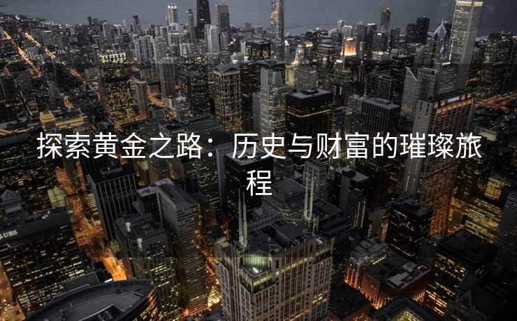 探索黄金之路：历史与财富的璀璨旅程