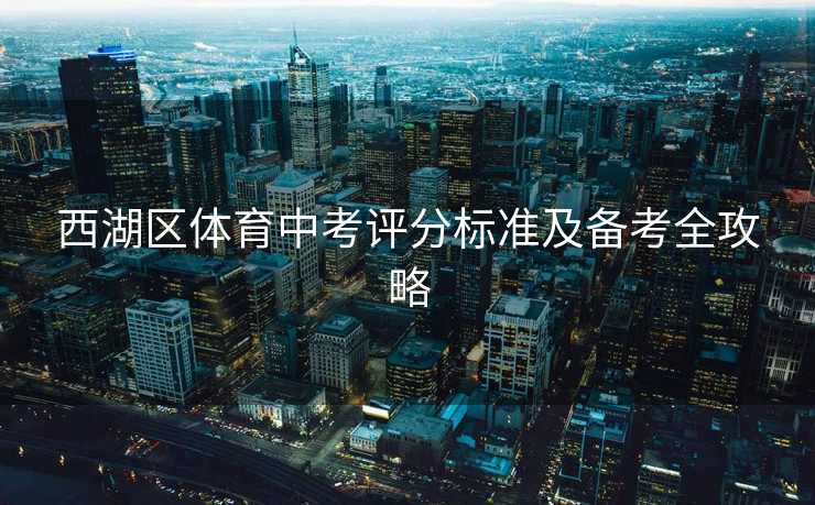 西湖区体育中考评分标准及备考全攻略