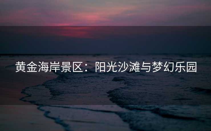黄金海岸景区：阳光沙滩与梦幻乐园