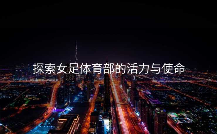 探索女足体育部的活力与使命
