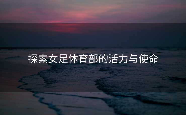 探索女足体育部的活力与使命