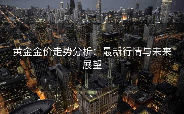 黄金金价走势分析：最新行情与未来展望