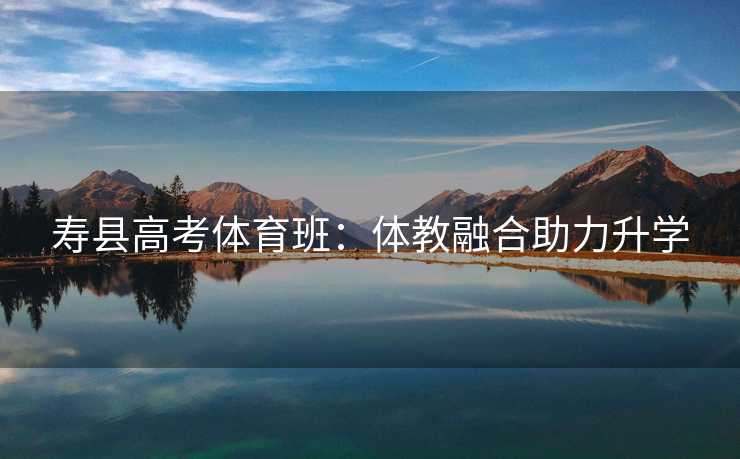 寿县高考体育班：体教融合助力升学