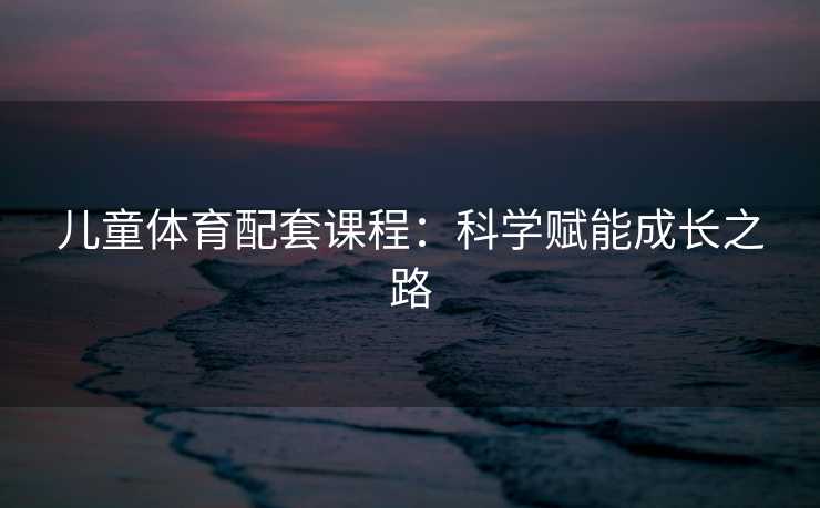 儿童体育配套课程：科学赋能成长之路
