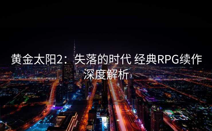 黄金太阳2：失落的时代 经典RPG续作深度解析