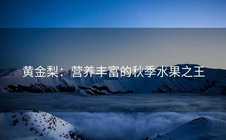 黄金梨：营养丰富的秋季水果之王