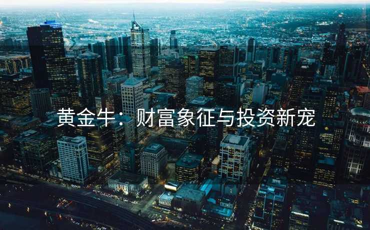 黄金牛：财富象征与投资新宠