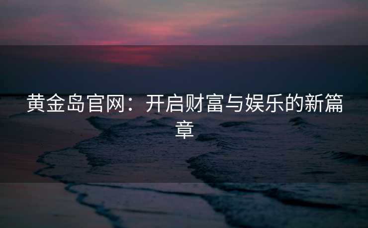 黄金岛官网：开启财富与娱乐的新篇章