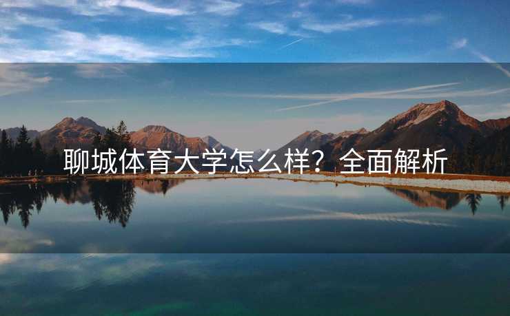 聊城体育大学怎么样？全面解析